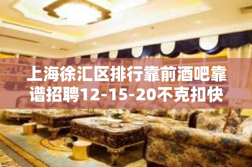 上海徐汇区排行靠前酒吧靠谱招聘12-15-20不克扣快来找我