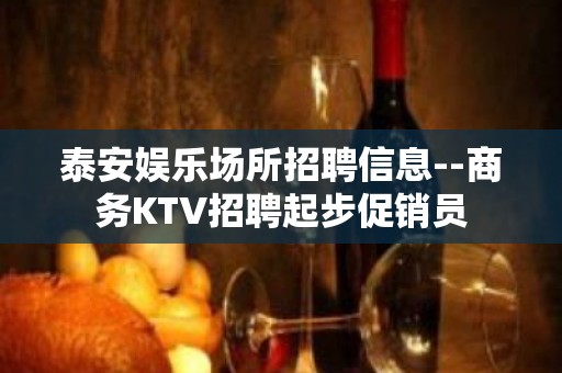 泰安娱乐场所招聘信息--商务KTV招聘起步促销员