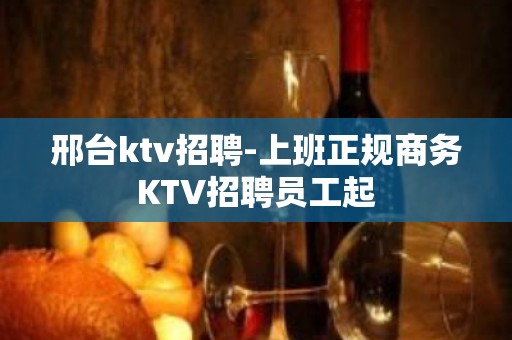 邢台ktv招聘-上班正规商务KTV招聘员工起