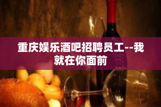 重庆娱乐酒吧招聘员工--我就在你面前