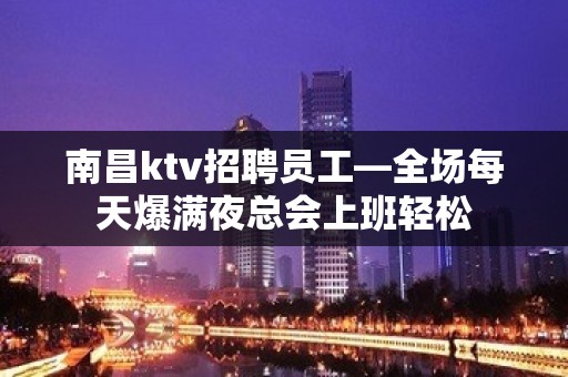 南昌ktv招聘员工—全场每天爆满夜总会上班轻松