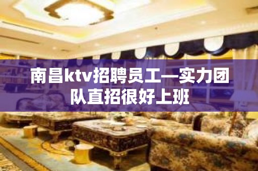 南昌ktv招聘员工—实力团队直招很好上班