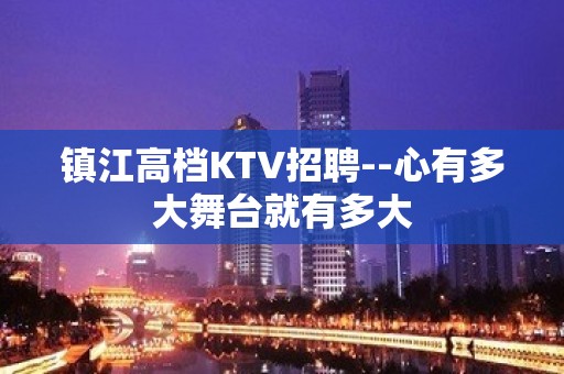 镇江高档KTV招聘--心有多大舞台就有多大