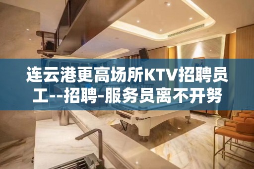 连云港更高场所KTV招聘员工--招聘-服务员离不开努力