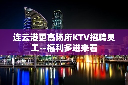 连云港更高场所KTV招聘员工--福利多进来看