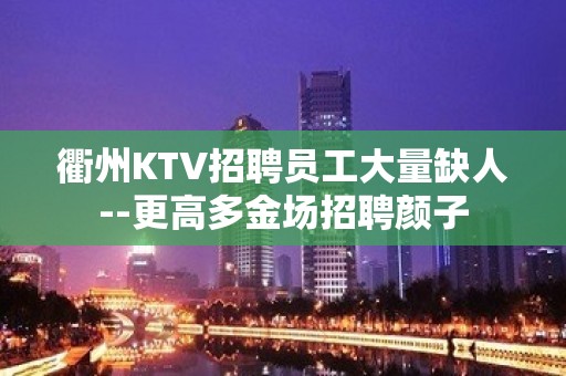 衢州KTV招聘员工大量缺人--更高多金场招聘颜子