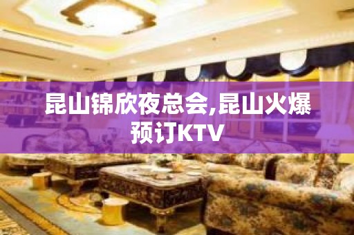 昆山锦欣夜总会,昆山火爆预订KTV