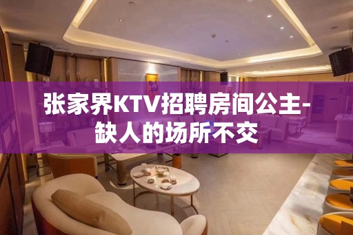 张家界KTV招聘房间公主-缺人的场所不交