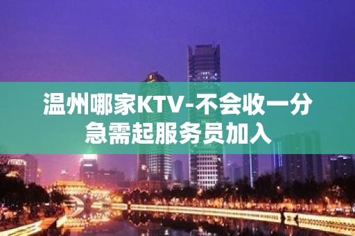 温州哪家KTV-不会收一分急需起服务员加入