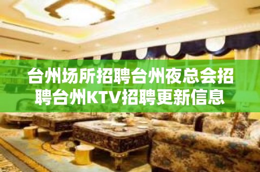 台州场所招聘台州夜总会招聘台州KTV招聘更新信息