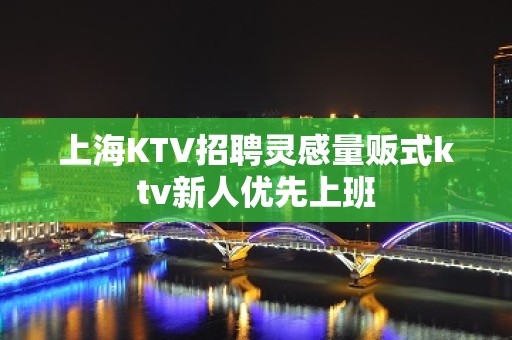 上海KTV招聘灵感量贩式ktv新人优先上班