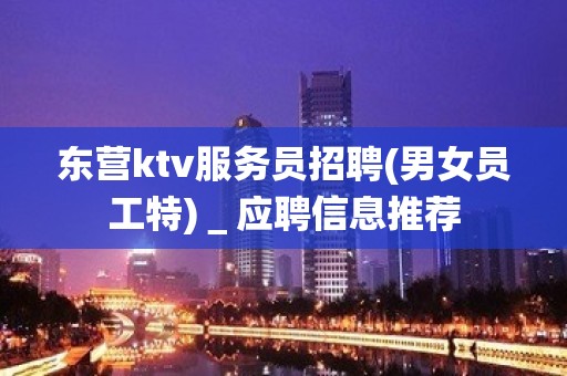 东营ktv服务员招聘(男女员工特)＿应聘信息推荐