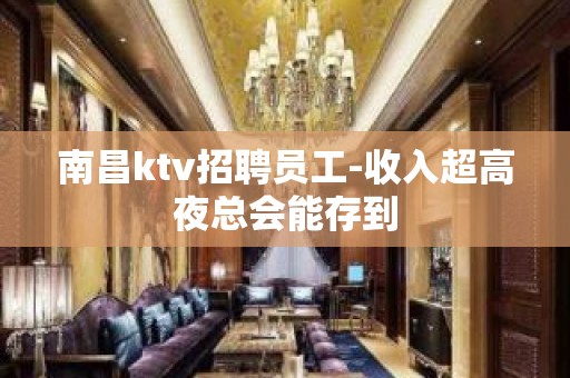 南昌ktv招聘员工-收入超高夜总会能存到