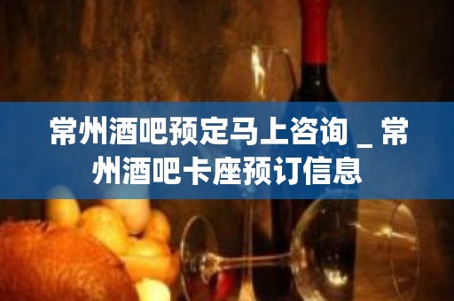 常州酒吧预定马上咨询＿常州酒吧卡座预订信息