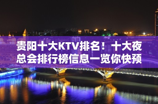 贵阳十大KTV排名！十大夜总会排行榜信息一览你快预订