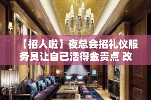 【招人啦】夜总会招礼仪服务员让自己活得金贵点 改变命运只有坚持奋斗