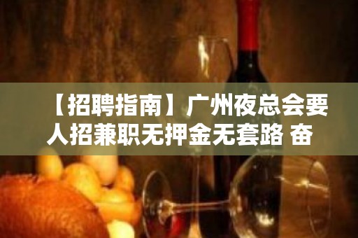 【招聘指南】广州夜总会要人招兼职无押金无套路 奋勇拼搏