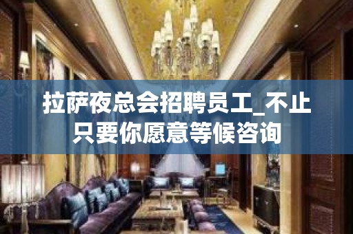 拉萨夜总会招聘员工_不止只要你愿意等候咨询