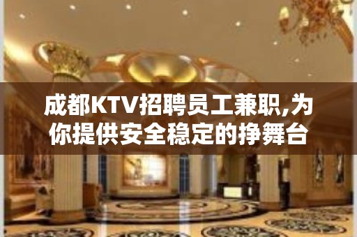 成都KTV招聘员工兼职,为你提供安全稳定的挣舞台