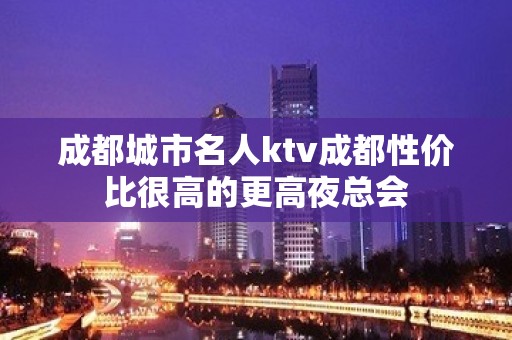 成都城市名人ktv成都性价比很高的更高夜总会