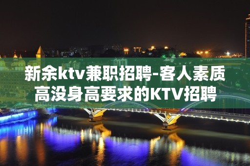 新余ktv兼职招聘-客人素质高没身高要求的KTV招聘