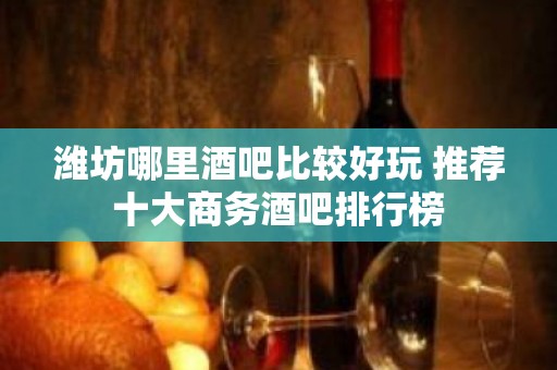 潍坊哪里酒吧比较好玩 推荐十大商务酒吧排行榜