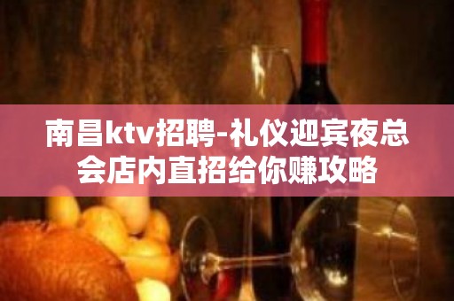 南昌ktv招聘-礼仪迎宾夜总会店内直招给你赚攻略