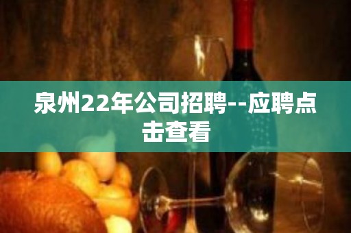 泉州22年公司招聘--应聘点击查看