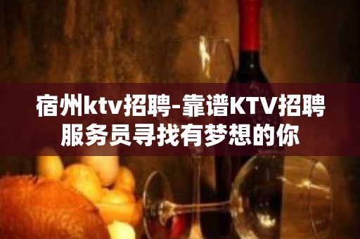 宿州ktv招聘-靠谱KTV招聘服务员寻找有梦想的你