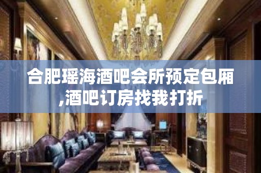 合肥瑶海酒吧会所预定包厢,酒吧订房找我打折