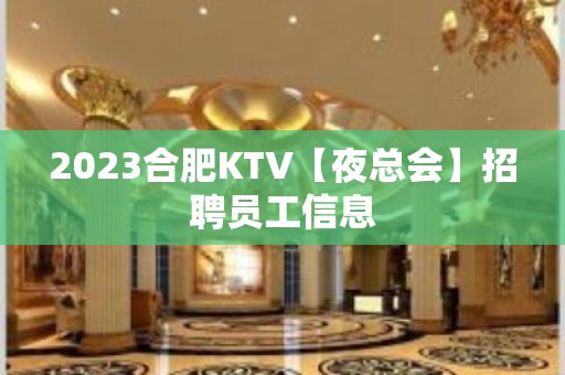 2023合肥KTV【夜总会】招聘员工信息