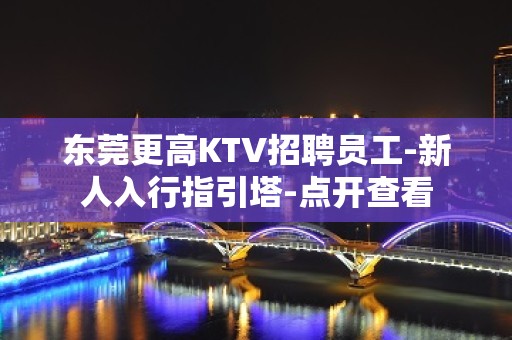 东莞更高KTV招聘员工-新人入行指引塔-点开查看