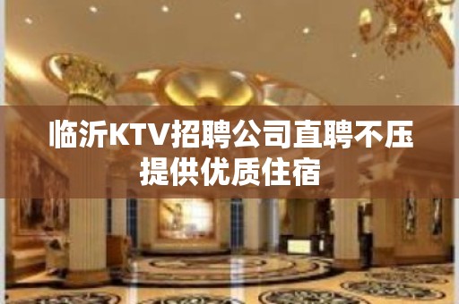 临沂KTV招聘公司直聘不压提供优质住宿