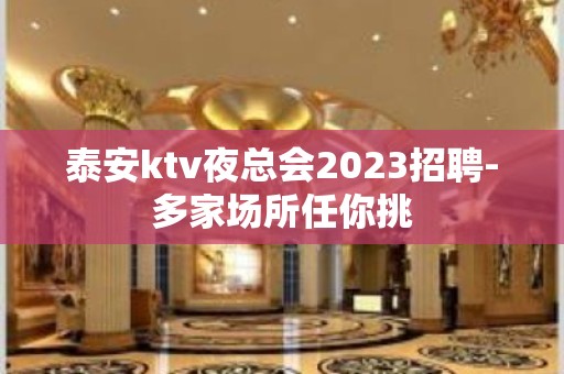 泰安ktv夜总会2023招聘-多家场所任你挑