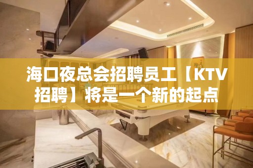 海口夜总会招聘员工【KTV招聘】将是一个新的起点