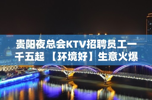 贵阳夜总会KTV招聘员工一千五起 【环境好】生意火爆