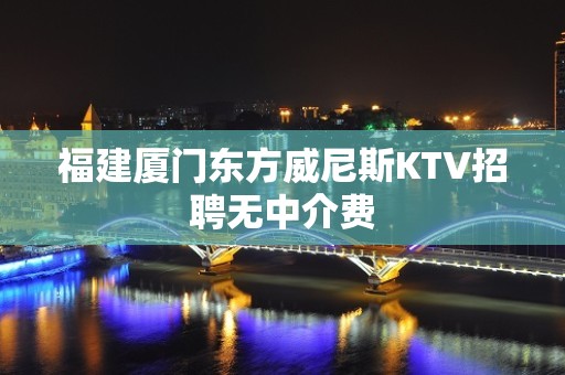 福建厦门东方威尼斯KTV招聘无中介费