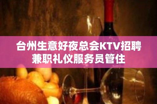 台州生意好夜总会KTV招聘兼职礼仪服务员管住