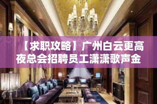 【求职攻略】广州白云更高夜总会招聘员工潇潇歌声金子起 改变命运只有坚持奋斗