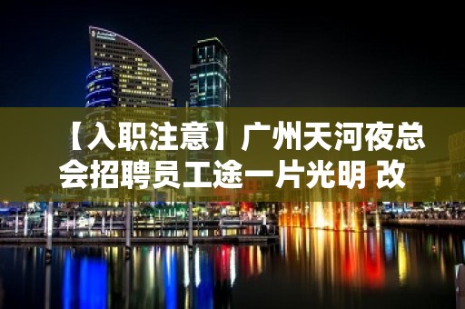 【入职注意】广州天河夜总会招聘员工途一片光明 改变命运只有坚持奋斗