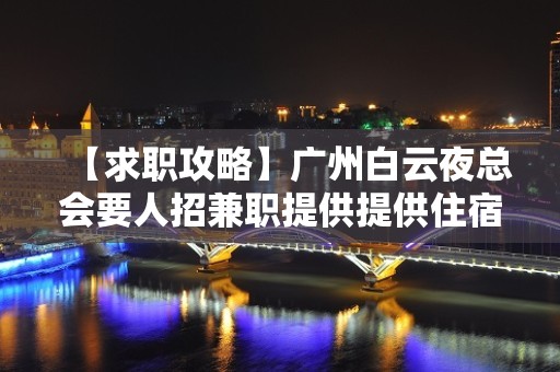 【求职攻略】广州白云夜总会要人招兼职提供提供住宿 改变命运只有坚持奋斗