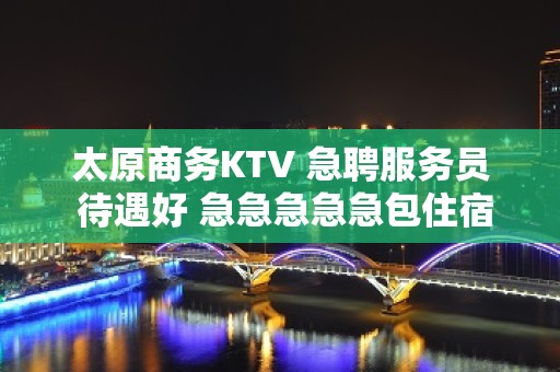 太原商务KTV 急聘服务员 待遇好 急急急急急包住宿