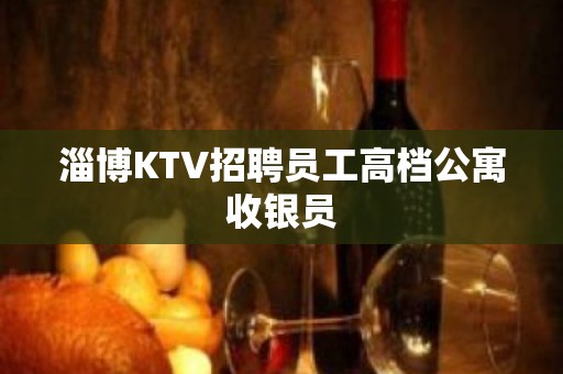 淄博KTV招聘员工高档公寓收银员