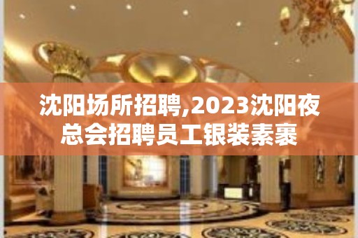 沈阳场所招聘,2023沈阳夜总会招聘员工银装素裹