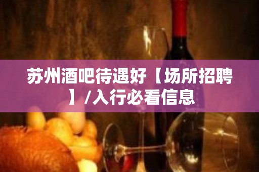 苏州酒吧待遇好【场所招聘】/入行必看信息