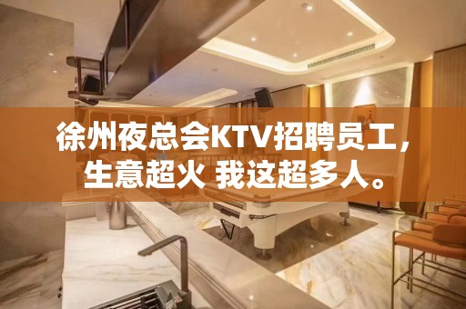 徐州夜总会KTV招聘员工，生意超火 我这超多人。