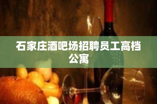 石家庄酒吧场招聘员工高档公寓