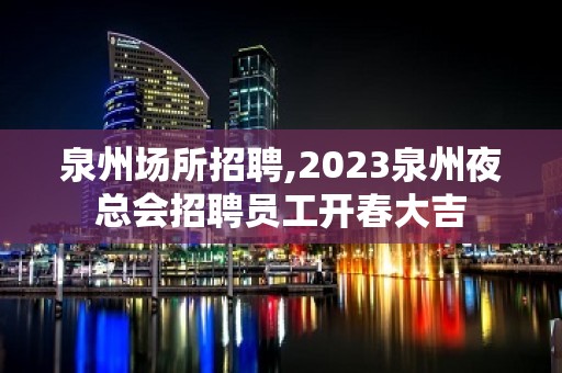 泉州场所招聘,2023泉州夜总会招聘员工开春大吉