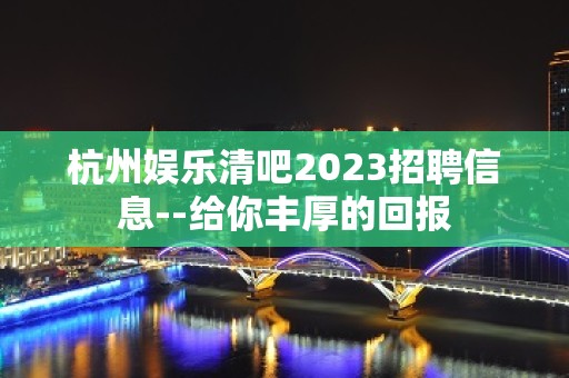 杭州娱乐清吧2023招聘信息--给你丰厚的回报