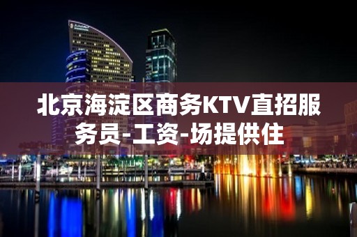 北京海淀区商务KTV直招服务员-工资-场提供住